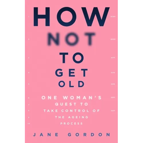 How Not to Get Old: One Woman's Quest to Take Control of the Ageing Process - Paperback