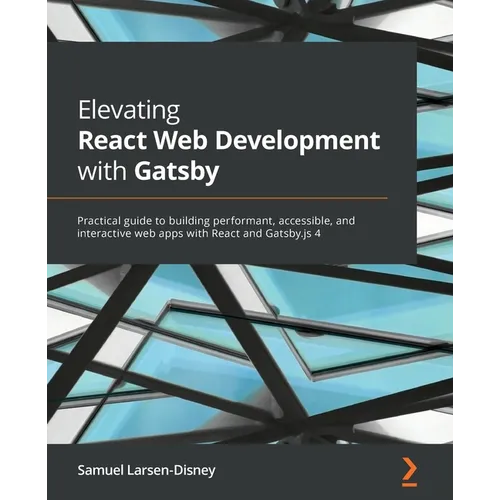Elevating React Web Development with Gatsby: Practical guide to building performant, accessible, and interactive web apps with React and Gatsby.js 4 - Paperback