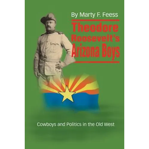 Theodore Roosevelt's Arizona Boys: Cowboys and Politics in the Old West