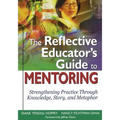 The Reflective Educator's Guide to Mentoring: Strengthening Practice Through Knowledge, Story, and Metaphor - Paperback