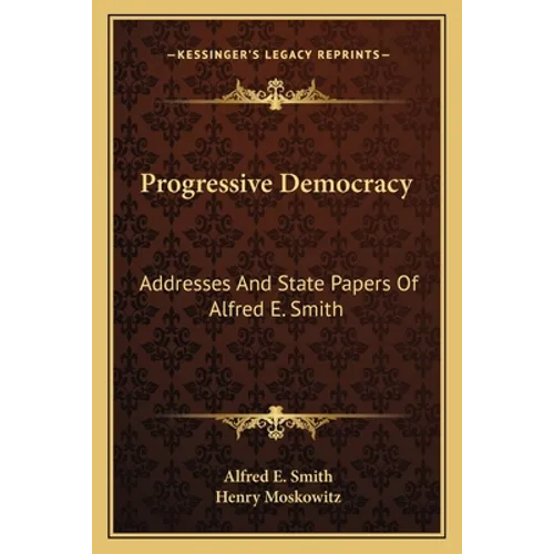 Progressive Democracy: Addresses And State Papers Of Alfred E. Smith - Paperback