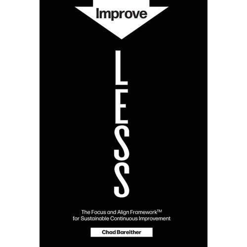 Improve LESS: The Focus and Align Framework for Sustainable Continuous Improvement - Hardcover