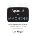 Against the Machine: How the Web Is Reshaping Culture and Commerce -- and Why It Matters - Paperback