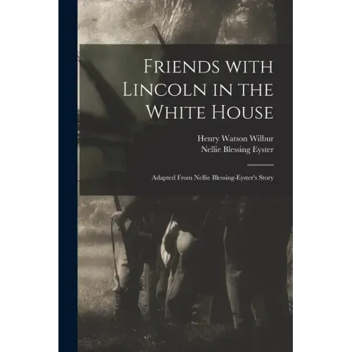 Friends With Lincoln in the White House: Adapted From Nellie Blessing-Eyster's Story