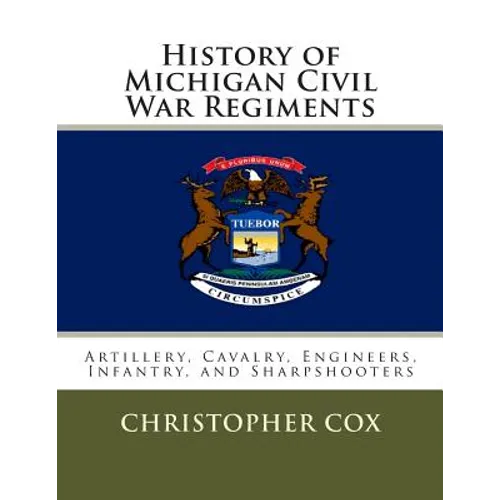 History of Michigan Civil War Regiments: Artillery, Cavalry, Engineers, Infantry, and Sharpshooters