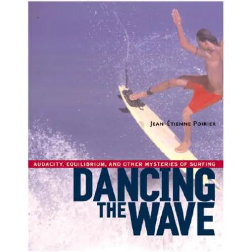 Dancing the Wave: Audacity, Equilibrium, and Other Mysteries of Surfing - Paperback
