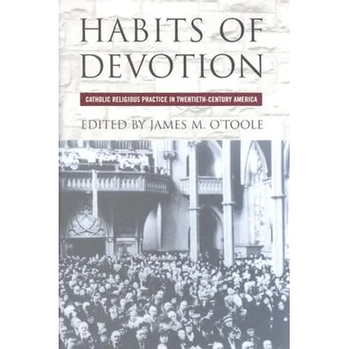 Habits of Devotion: Catholic Religious Practice in Twentieth-Century America