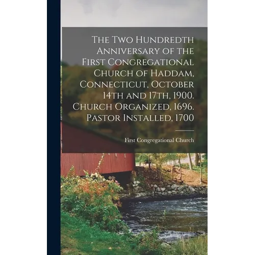 The two Hundredth Anniversary of the First Congregational Church of Haddam, Connecticut, October 14th and 17th, 1900. Church Organized, 1696. Pastor I