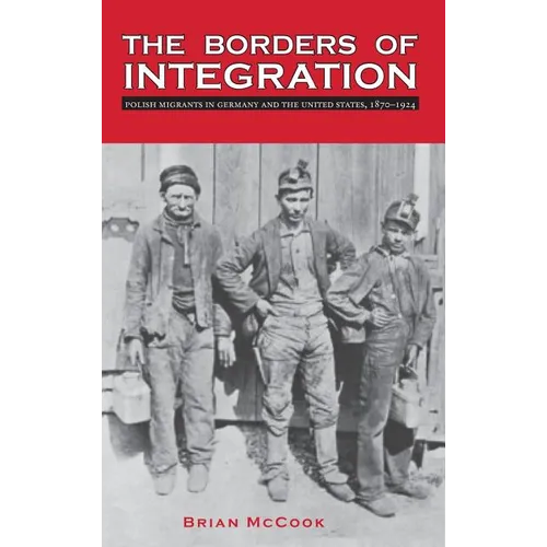 The Borders of Integration: Polish Migrants in Germany and the United States, 1870-1924