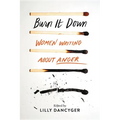 Burn It Down: Women Writing about Anger - Hardcover