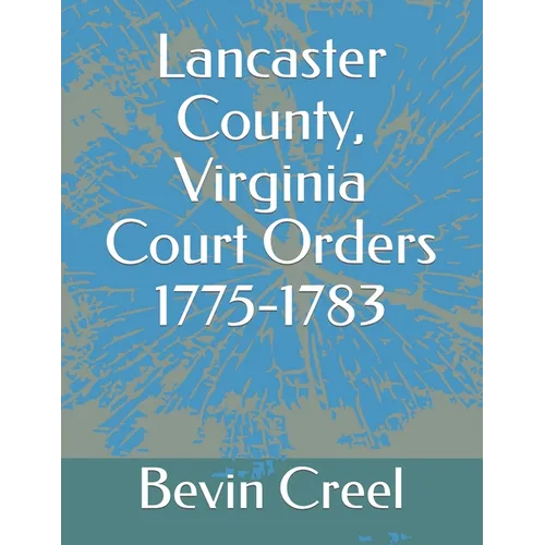 Lancaster County, Virginia Court Orders 1775-1783 - Paperback