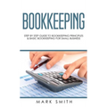 Bookkeeping: Step by Step Guide to Bookkeeping Principles & Basic Bookkeeping for Small Business - Hardcover