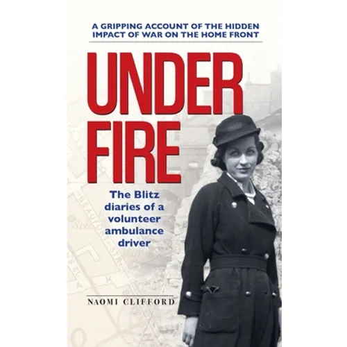 Under Fire: The Blitz diaries of a volunteer ambulance driver