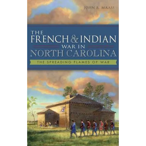 The French & Indian War in North Carolina: The Spreading Flames of War