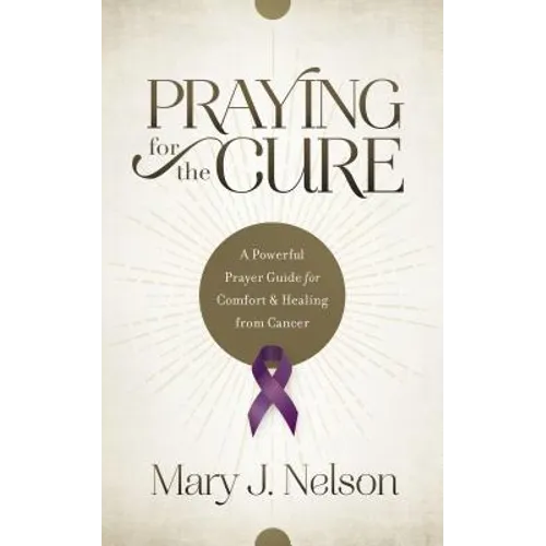 Praying for the Cure: A Powerful Prayer Guide for Comfort and Healing from Cancer - Paperback