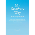 My Recovery Way: As We Trudge the Road: From Alcohol Abuse to the Heroin and Prescription Opioid Epidemic and Surviving a Traumatic Brain Injury - Paperback