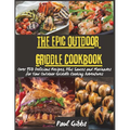 The Epic Outdoor Griddle Cookbook: Over 150 Delicious Recipes, Plus Sauces and Marinades for Your Outdoor Griddle Cooking Adventures - Paperback