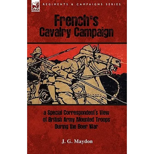 French's Cavalry Campaign: A Special Corresponent's View of British Army Mounted Troops During the Boer War