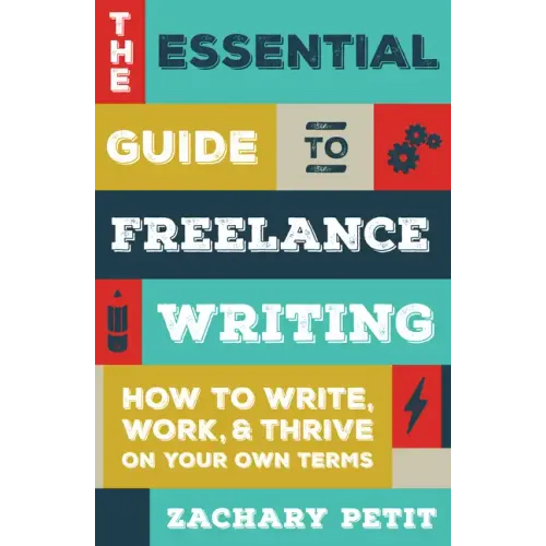 The Essential Guide to Freelance Writing: How to Write, Work, and Thrive on Your Own Terms - Paperback