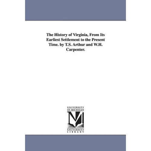 The History of Virginia, From Its Earliest Settlement to the Present Time. by T.S. Arthur and W.H. Carpenter.