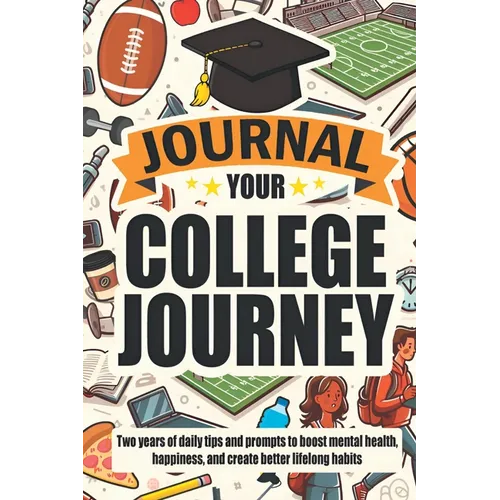 Journal Your College Journey: Two Years of Daily Tips and Prompts to Boost Mental Health, Happiness, and Create Better Lifelong Habits - Paperback