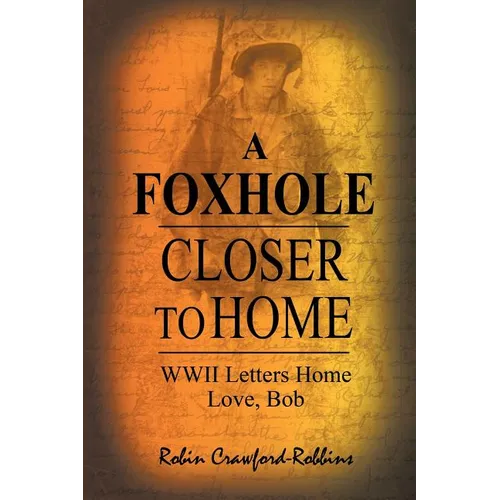 A Foxhole Closer to Home: WWII Letters Home Love, Bob