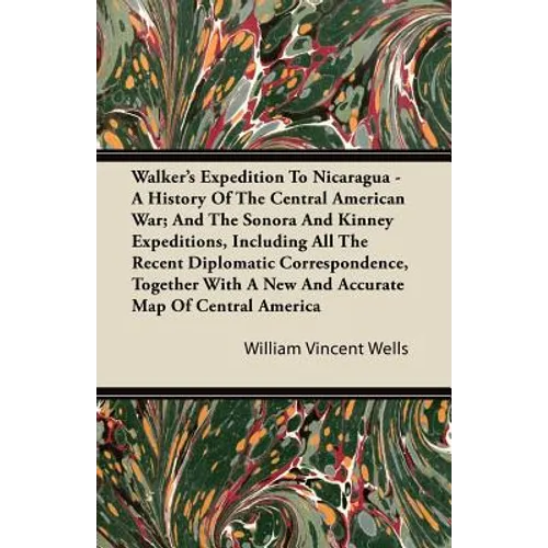Walker's Expedition To Nicaragua - A History Of The Central American War; And The Sonora And Kinney Expeditions, Including All The Recent Diplomatic C