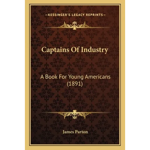 Captains Of Industry: A Book For Young Americans (1891)