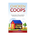 Chicken Coops: Complete Guide to Planning, Building, and Maintaining a Chicken Coop - Paperback