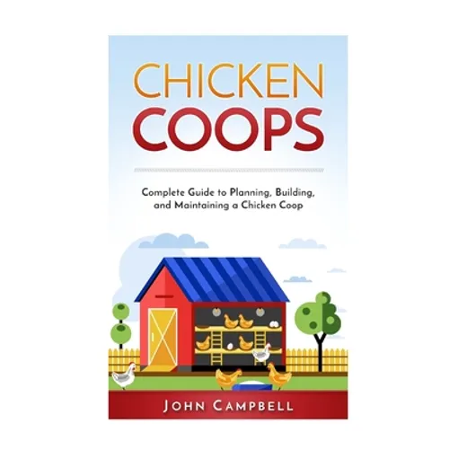 Chicken Coops: Complete Guide to Planning, Building, and Maintaining a Chicken Coop - Paperback