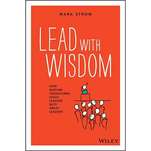 Lead with Wisdom: How Wisdom Transforms Good Leaders Into Great Leaders - Paperback