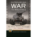 Outsourcing War to Machines: The Military Robotics Revolution - Paperback