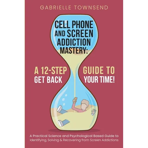 Cell Phone and Screen Addiction Mastery: A Practical Science and Psychological Based Guide to Identifying, Solving & Recovering from Screen Addictions - Paperback