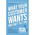 What Your Customer Wants and Can't Tell You: Unlocking Consumer Decisions with the Science of Behavioral Economics (Marketing Research) - Paperback
