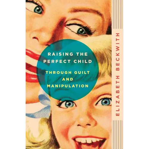 Raising the Perfect Child Through Guilt and Manipulation - Paperback