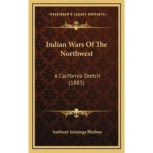 Indian Wars Of The Northwest: A California Sketch (1885)