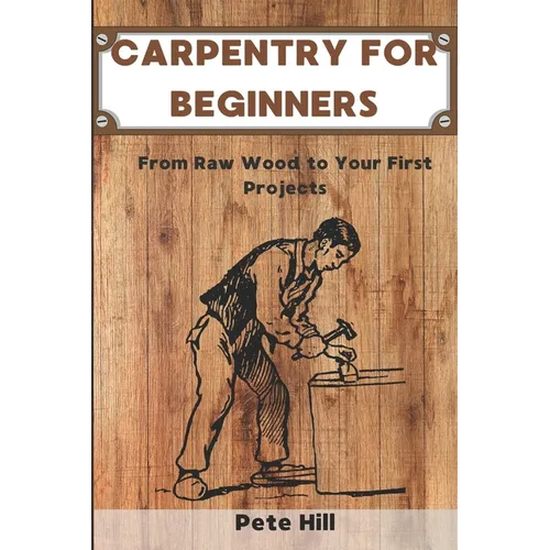 Carpentry for Beginners: From Raw Wood to Your First Projects - Paperback