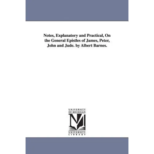 Notes, Explanatory and Practical, On the General Epistles of James, Peter, John and Jude. by Albert Barnes.