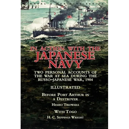 In Action With the Japanese Navy: Two Personal Accounts of the War at Sea During the Russo-Japanese War, 1904-Before Port Arthur in a Destroyer by Hes