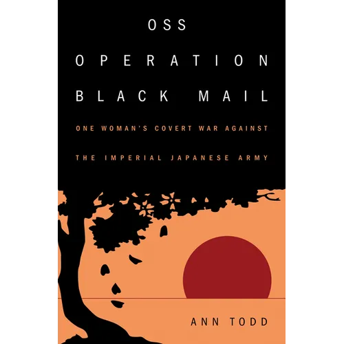 OSS Operation Black Mail: One Woman's Covert War Against the Imperial Japanese Army
