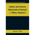 Letters and Literary Memorials of Samuel J. Tilden, Volume II