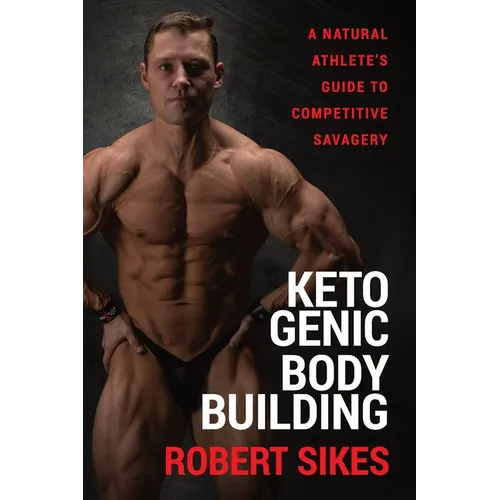 Ketogenic Bodybuilding: A Natural Athlete's Guide to Competitive Savagery - Paperback
