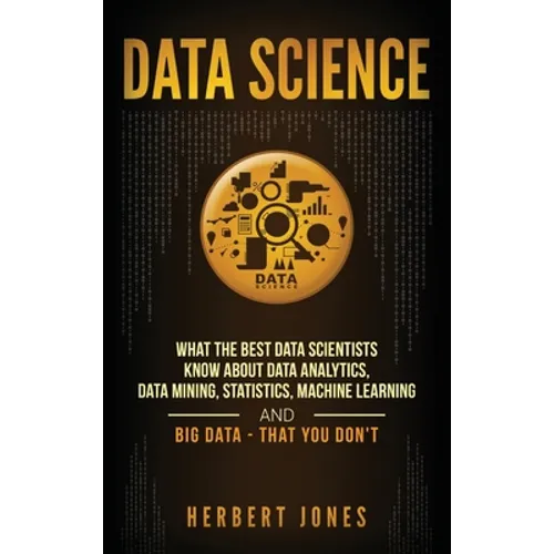 Data Science: What the Best Data Scientists Know About Data Analytics, Data Mining, Statistics, Machine Learning, and Big Data - That You Don't - Hardcover