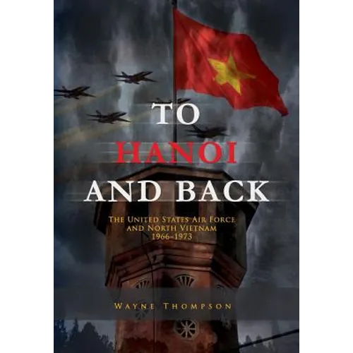 To Hanoi and Back: The United States Air Force and North Vietnam 1966-1973