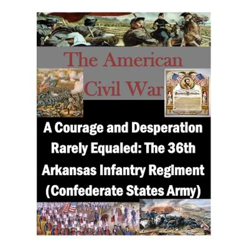A Courage and Desperation Rarely Equaled: The 36th Arkansas Infantry Regiment (Confederate States Army)