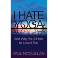 I Hate Yoga: And Why You'll Hate to Love It Too - Paperback