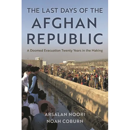 The Last Days of the Afghan Republic: A Doomed Evacuation Twenty Years in the Making