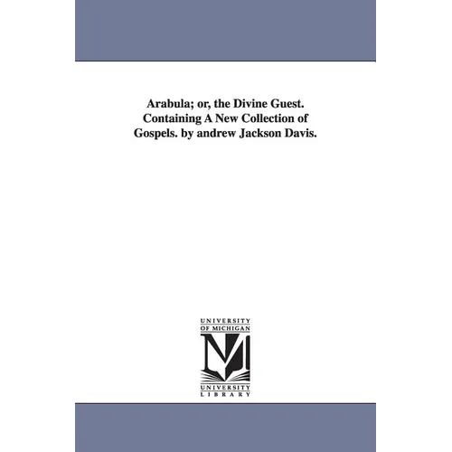 Arabula; or, the Divine Guest. Containing A New Collection of Gospels. by andrew Jackson Davis.