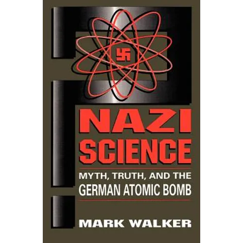 Nazi Science: Myth, Truth, and the German Atomic Bomb
