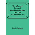 The Life and Times of Kateri Tekakwitha, the Lily of the Mohawks